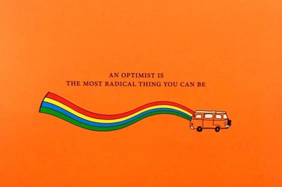 An optimist is the most radical thing you can be